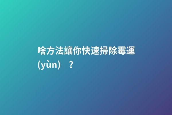 啥方法讓你快速掃除霉運(yùn)？